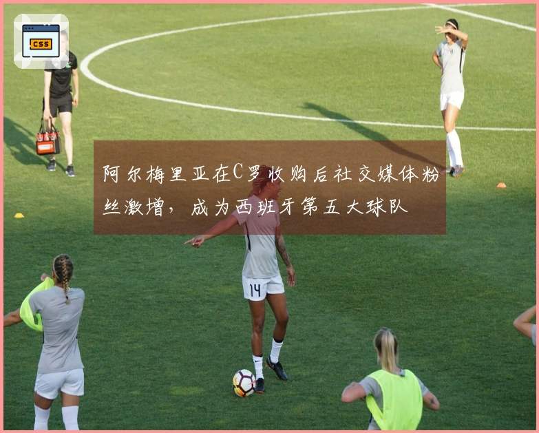 阿尔梅里亚在C罗收购后社交媒体粉丝激增，成为西班牙第五大球队