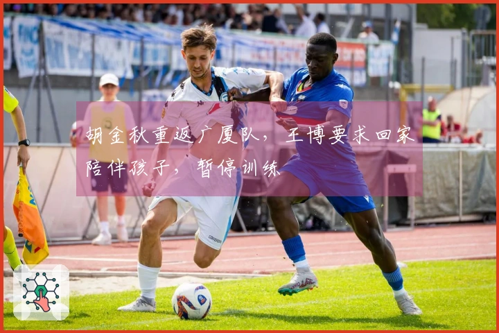 胡金秋重返广厦队，王博要求回家陪伴孩子，暂停训练