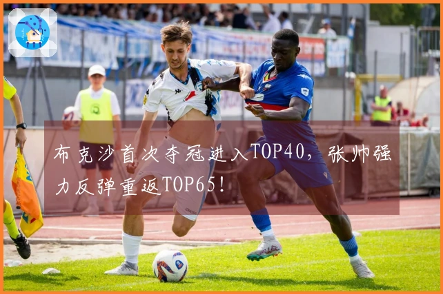 布克沙首次夺冠进入TOP40，张帅强力反弹重返TOP65！