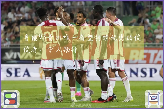 鲁能93青训唯一有望持续优秀的佼佼者，令人期待