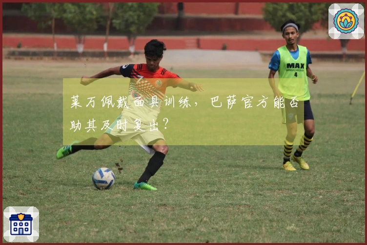 莱万佩戴面具训练，巴萨官方能否助其及时复出？