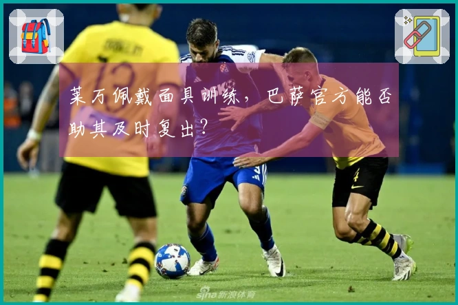 莱万佩戴面具训练，巴萨官方能否助其及时复出？