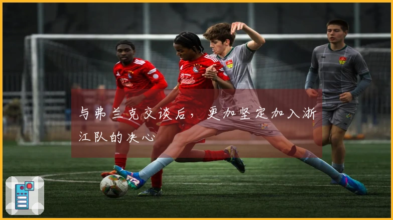 与弗兰克交谈后，更加坚定加入浙江队的决心