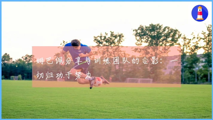 姆巴佩分享与训练团队的合影：一切归功于努力