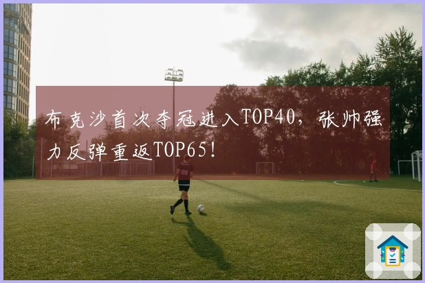 布克沙首次夺冠进入TOP40，张帅强力反弹重返TOP65！