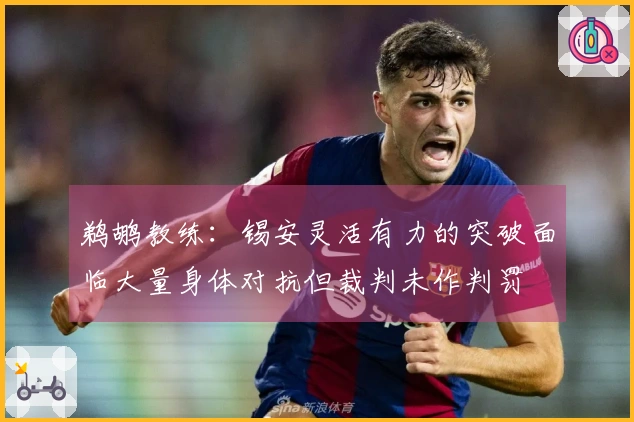 鹈鹕教练：锡安灵活有力的突破面临大量身体对抗但裁判未作判罚