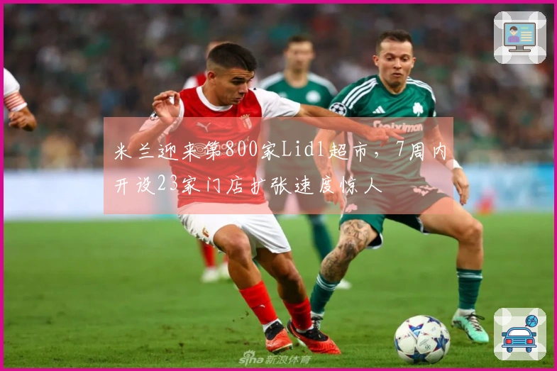 米兰迎来第800家Lidl超市，7周内开设23家门店扩张速度惊人