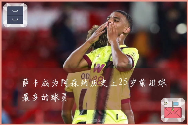 萨卡成为阿森纳历史上25岁前进球最多的球员