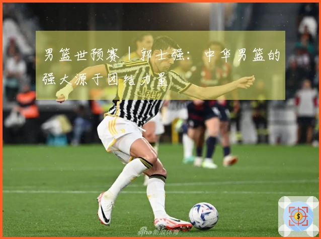 男篮世预赛｜郭士强：中华男篮的强大源于团结力量