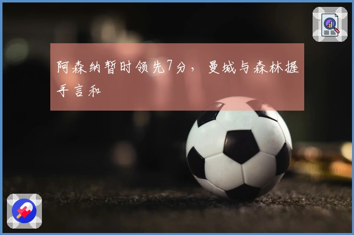 阿森纳暂时领先7分，曼城与森林握手言和