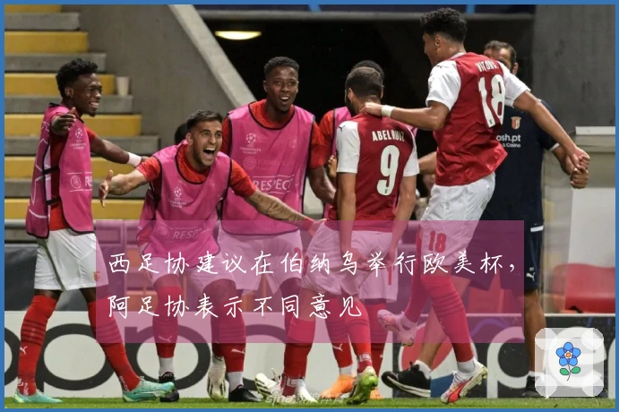 西足协建议在伯纳乌举行欧美杯，阿足协表示不同意见