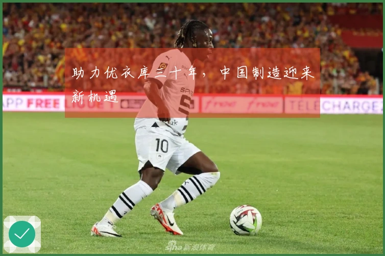 助力优衣库三十年，中国制造迎来新机遇