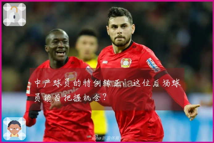 中产球员的特例转正，这位后场球员能否把握机会？